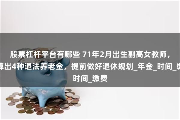股票杠杆平台有哪些 71年2月出生副高女教师，测算出4种退法养老金，提前做好退休规划_年金_时间_缴费