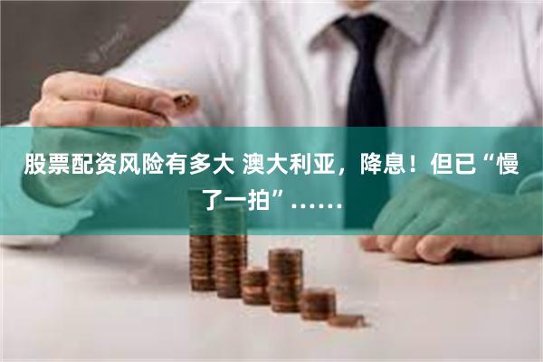 股票配资风险有多大 澳大利亚，降息！但已“慢了一拍”……