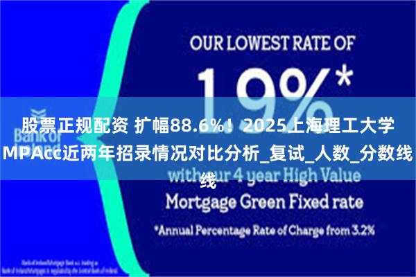 股票正规配资 扩幅88.6%！2025上海理工大学MPAcc近两年招录情况对比分析_复试_人数_分数线