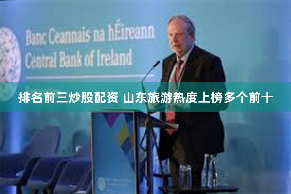 排名前三炒股配资 山东旅游热度上榜多个前十