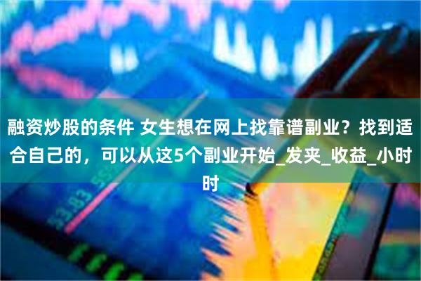 融资炒股的条件 女生想在网上找靠谱副业？找到适合自己的，可以从这5个副业开始_发夹_收益_小时